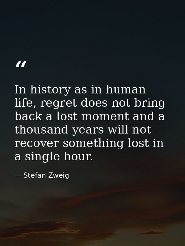 In history as in human life, regret does not bring back a lost moment and a thousand years will not recover something lo — Stefan Zweig