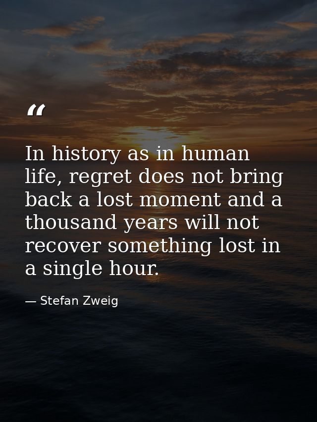 In history as in human life, regret does not bring back a lost moment and a thousand years will not recover something lo — Stefan Zweig