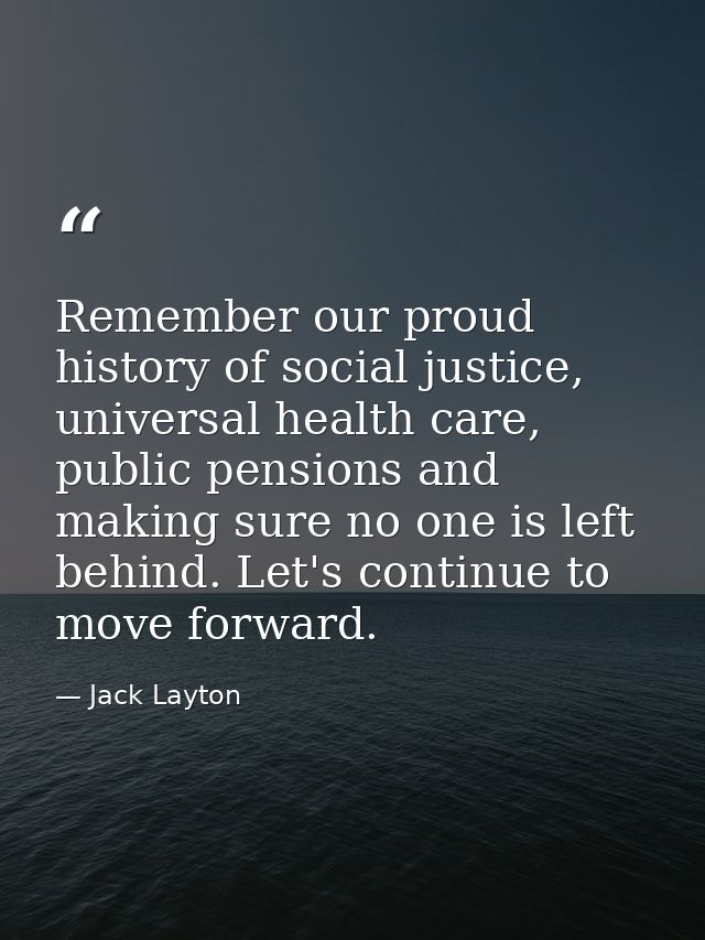 Remember our proud history of social justice, universal health care, public pensions and making sure no one is left behi — Jack Layton