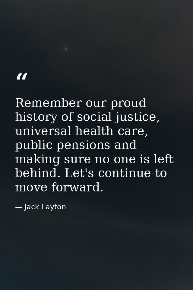 Remember our proud history of social justice, universal health care, public pensions and making sure no one is left behi — Jack Layton