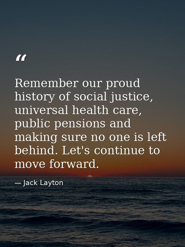 Remember our proud history of social justice, universal health care, public pensions and making sure no one is left behi — Jack Layton