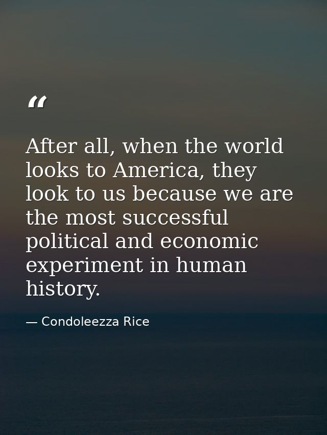 After all, when the world looks to America, they look to us because we are the most successful political and economic ex — Condoleezza Rice