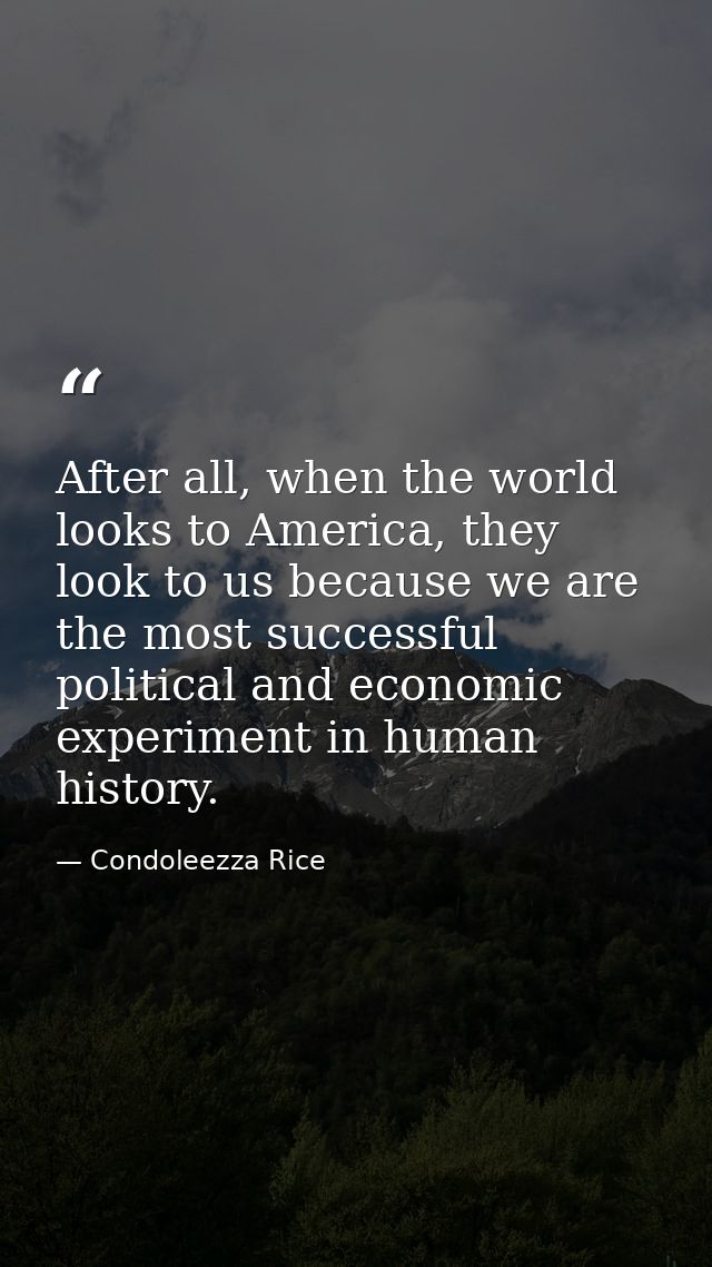 After all, when the world looks to America, they look to us because we are the most successful political and economic ex — Condoleezza Rice