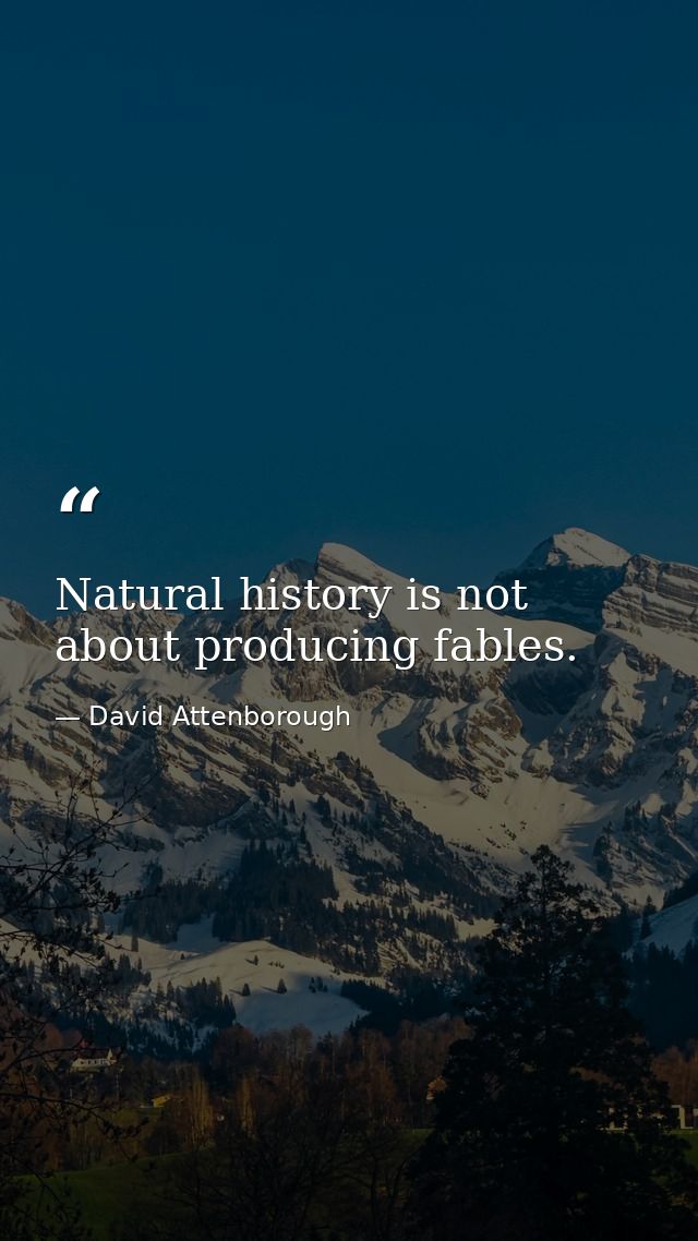 Natural history is not about producing fables. — David Attenborough