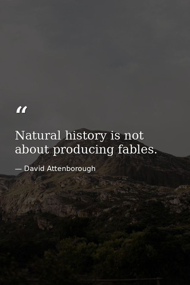 Natural history is not about producing fables. — David Attenborough