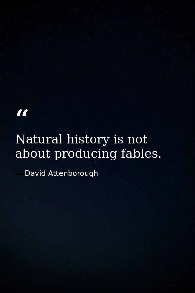 Natural history is not about producing fables. — David Attenborough