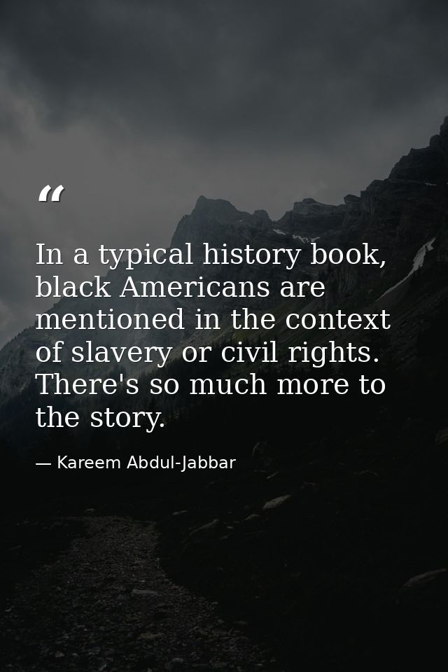 In a typical history book, black Americans are mentioned in the context of slavery or civil rights. There's so much more — Kareem Abdul-Jabbar