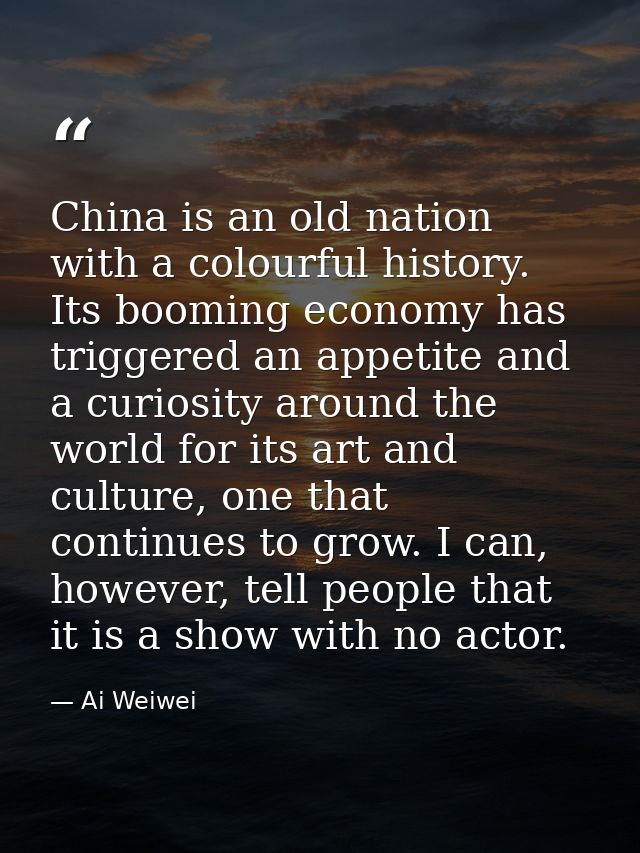 China is an old nation with a colourful history. Its booming economy has triggered an appetite and a curiosity around th — Ai Weiwei