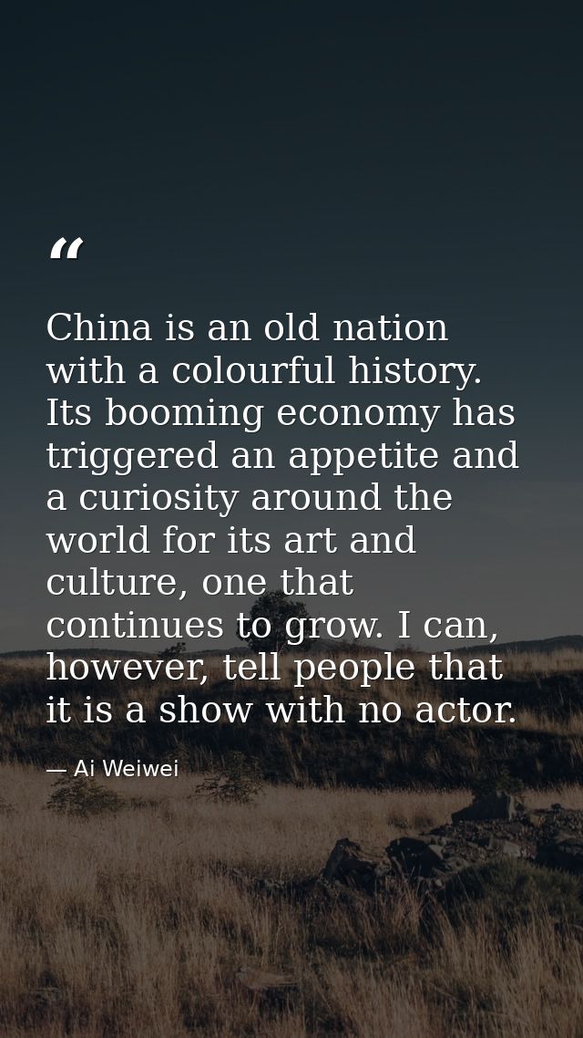 China is an old nation with a colourful history. Its booming economy has triggered an appetite and a curiosity around th — Ai Weiwei