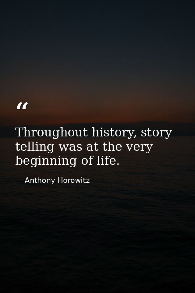 Throughout history, story telling was at the very beginning of life. — Anthony Horowitz