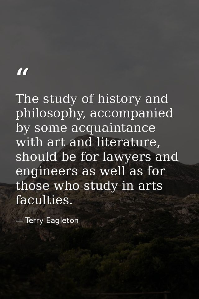 The study of history and philosophy, accompanied by some acquaintance with art and literature, should be for lawyers and — Terry Eagleton