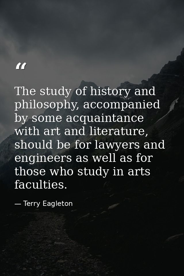 The study of history and philosophy, accompanied by some acquaintance with art and literature, should be for lawyers and — Terry Eagleton