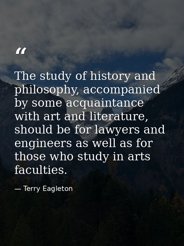 The study of history and philosophy, accompanied by some acquaintance with art and literature, should be for lawyers and — Terry Eagleton