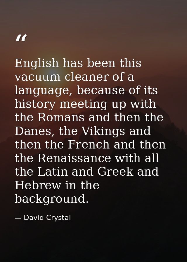 English has been this vacuum cleaner of a language, because of its history meeting up with the Romans and then the Danes — David Crystal