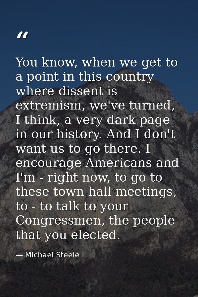 You know, when we get to a point in this country where dissent is extremism, we've turned, I think, a very dark page in  — Michael Steele