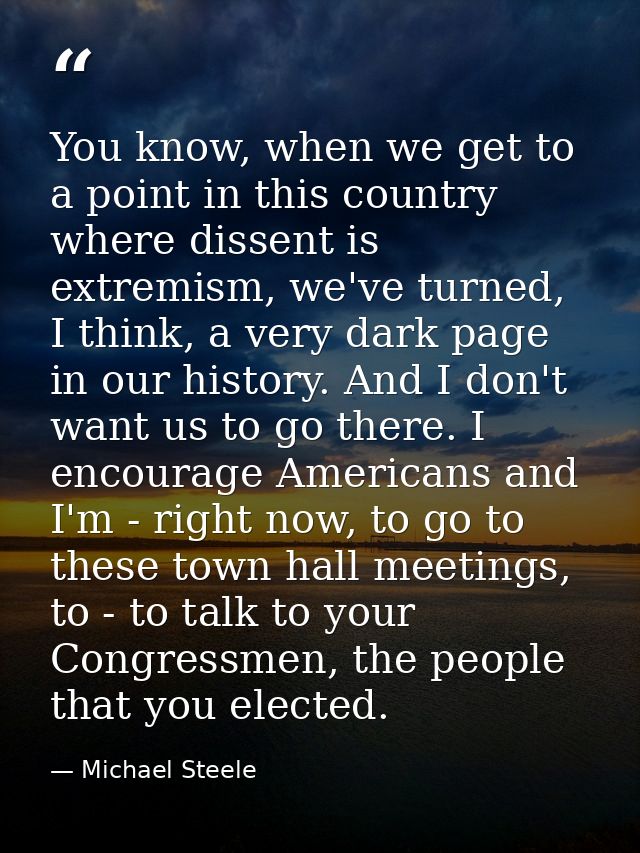 You know, when we get to a point in this country where dissent is extremism, we've turned, I think, a very dark page in  — Michael Steele