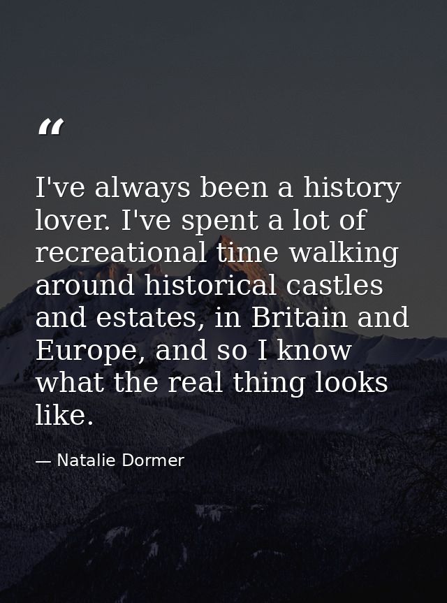 I've always been a history lover. I've spent a lot of recreational time walking around historical castles and estates, i — Natalie Dormer