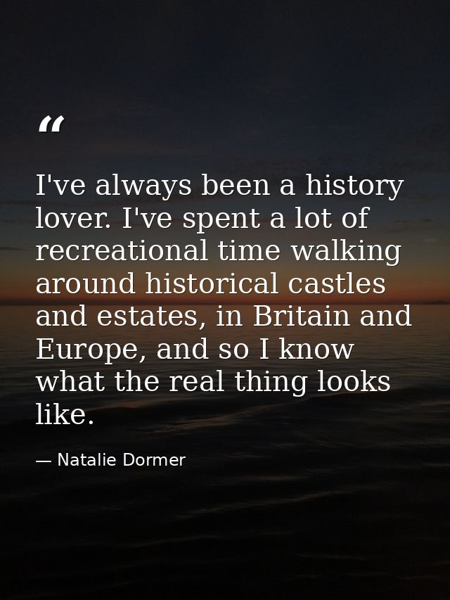 I've always been a history lover. I've spent a lot of recreational time walking around historical castles and estates, i — Natalie Dormer
