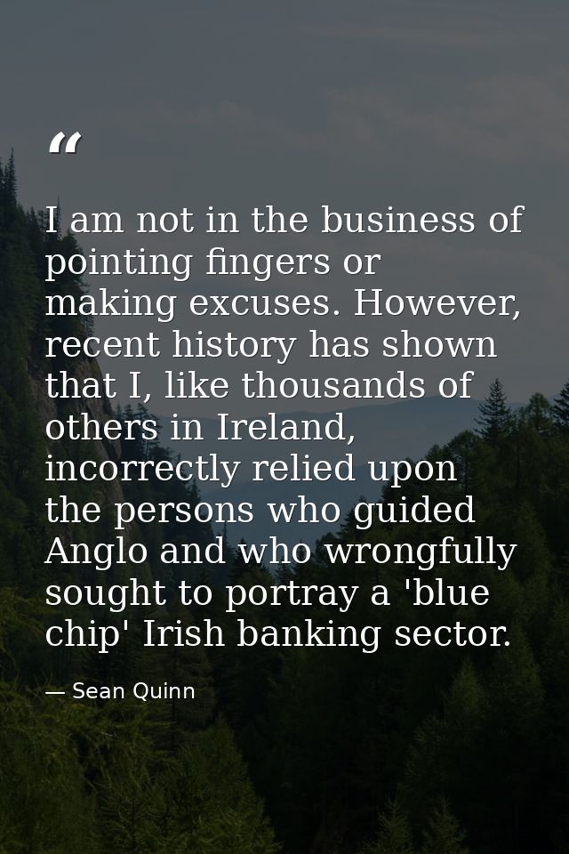 I am not in the business of pointing fingers or making excuses. However, recent history has shown that I, like thousands — Sean Quinn