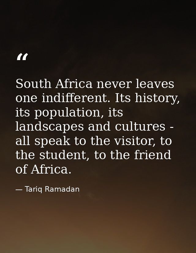 South Africa never leaves one indifferent. Its history, its population, its landscapes and cultures - all speak to the v — Tariq Ramadan