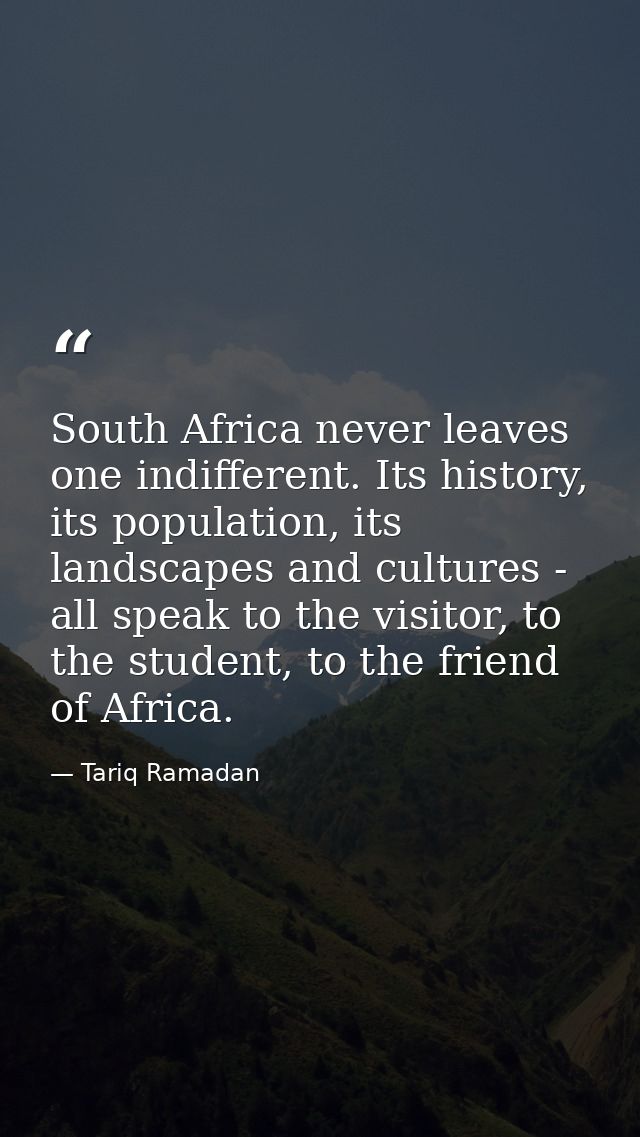 South Africa never leaves one indifferent. Its history, its population, its landscapes and cultures - all speak to the v — Tariq Ramadan