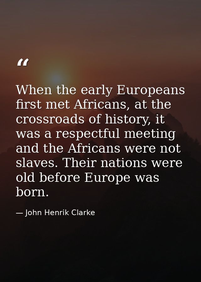 When the early Europeans first met Africans, at the crossroads of history, it was a respectful meeting and the Africans  — John Henrik Clarke