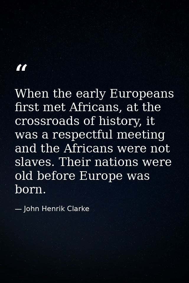 When the early Europeans first met Africans, at the crossroads of history, it was a respectful meeting and the Africans  — John Henrik Clarke