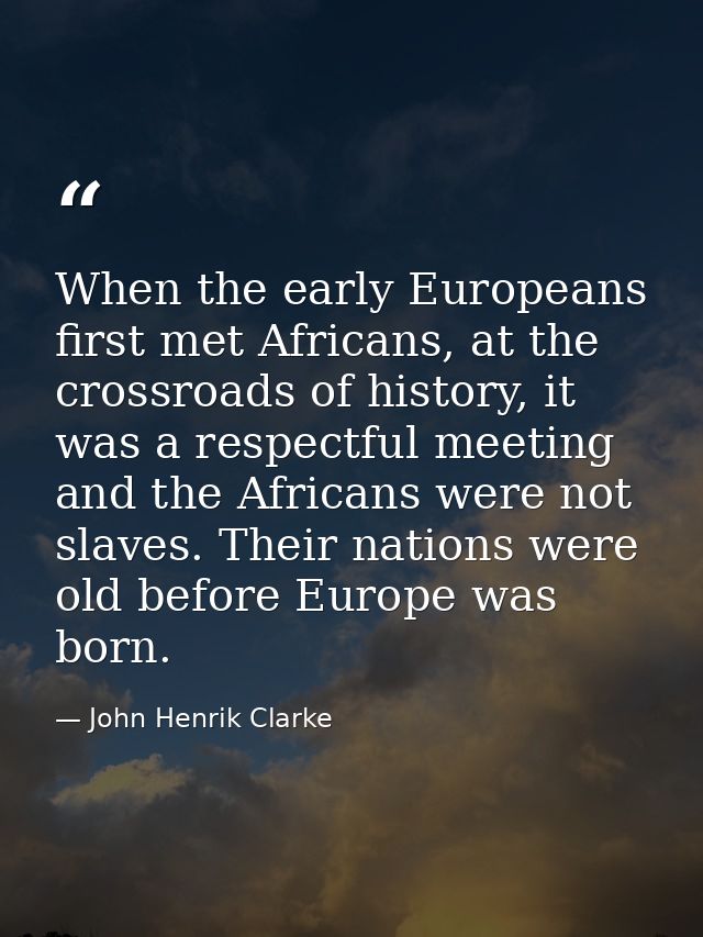 When the early Europeans first met Africans, at the crossroads of history, it was a respectful meeting and the Africans  — John Henrik Clarke