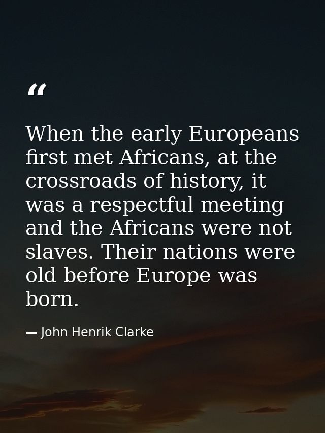 When the early Europeans first met Africans, at the crossroads of history, it was a respectful meeting and the Africans  — John Henrik Clarke