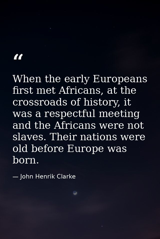 When the early Europeans first met Africans, at the crossroads of history, it was a respectful meeting and the Africans  — John Henrik Clarke