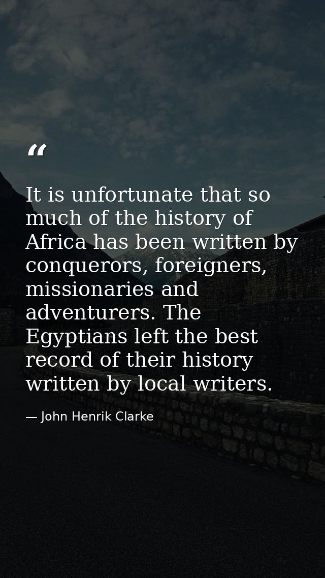 It is unfortunate that so much of the history of Africa has been written by conquerors, foreigners, missionaries and adv — John Henrik Clarke