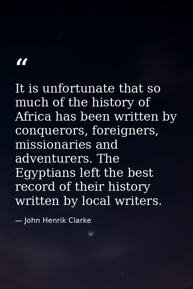 It is unfortunate that so much of the history of Africa has been written by conquerors, foreigners, missionaries and adv — John Henrik Clarke