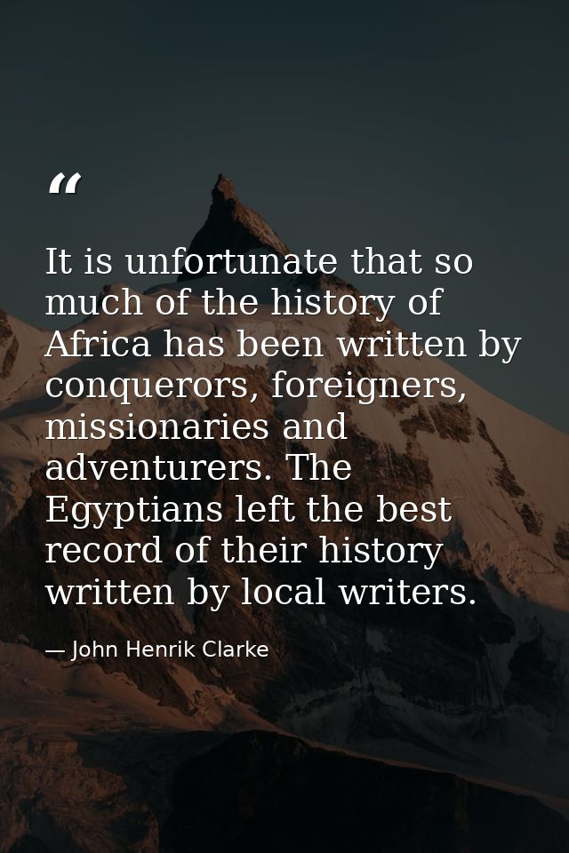 It is unfortunate that so much of the history of Africa has been written by conquerors, foreigners, missionaries and adv — John Henrik Clarke