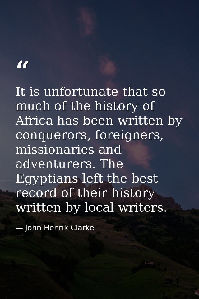 It is unfortunate that so much of the history of Africa has been written by conquerors, foreigners, missionaries and adv — John Henrik Clarke