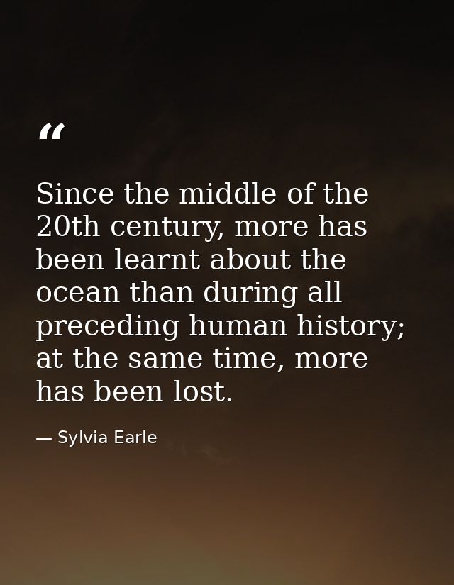 Since the middle of the 20th century, more has been learnt about the ocean than during all preceding human history; at t — Sylvia Earle
