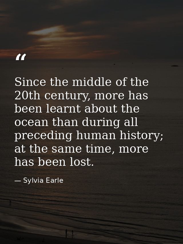 Since the middle of the 20th century, more has been learnt about the ocean than during all preceding human history; at t — Sylvia Earle
