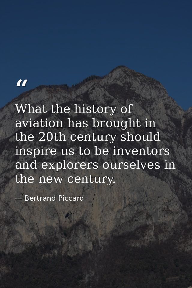 What the history of aviation has brought in the 20th century should inspire us to be inventors and explorers ourselves i — Bertrand Piccard