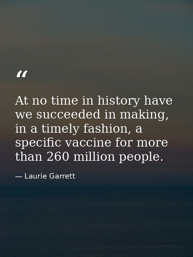 At no time in history have we succeeded in making, in a timely fashion, a specific vaccine for more than 260 million peo — Laurie Garrett