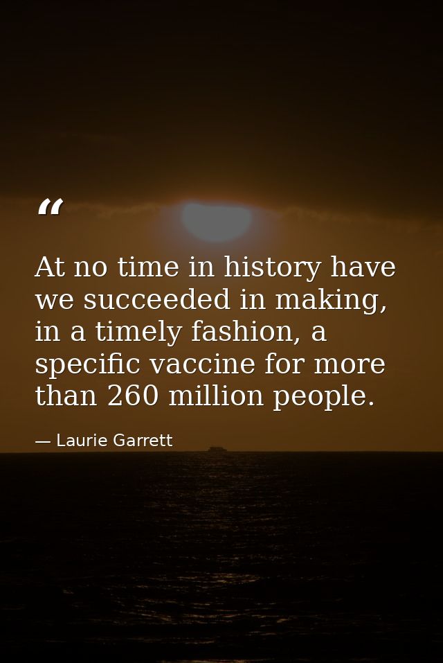 At no time in history have we succeeded in making, in a timely fashion, a specific vaccine for more than 260 million peo — Laurie Garrett