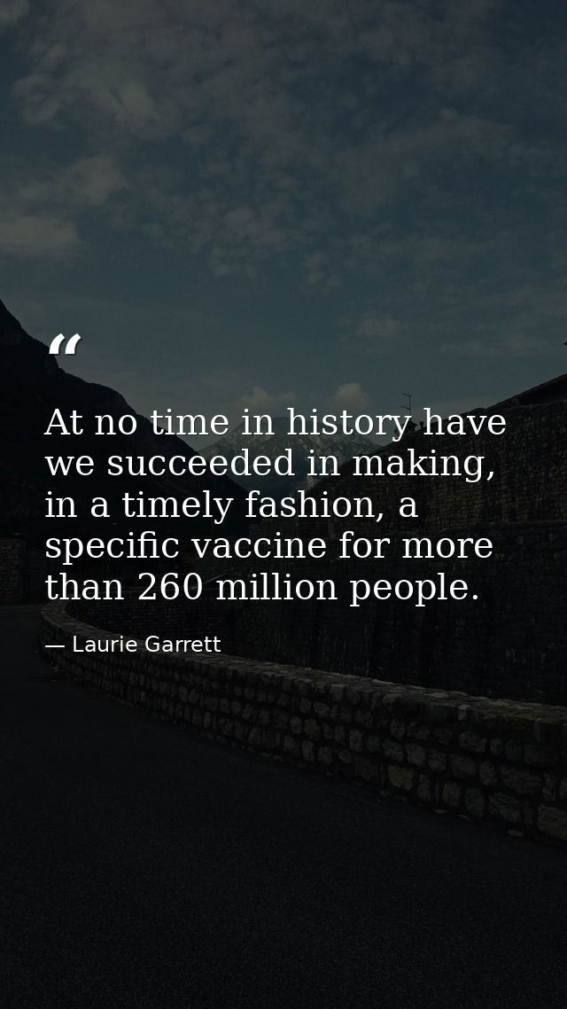 At no time in history have we succeeded in making, in a timely fashion, a specific vaccine for more than 260 million peo — Laurie Garrett