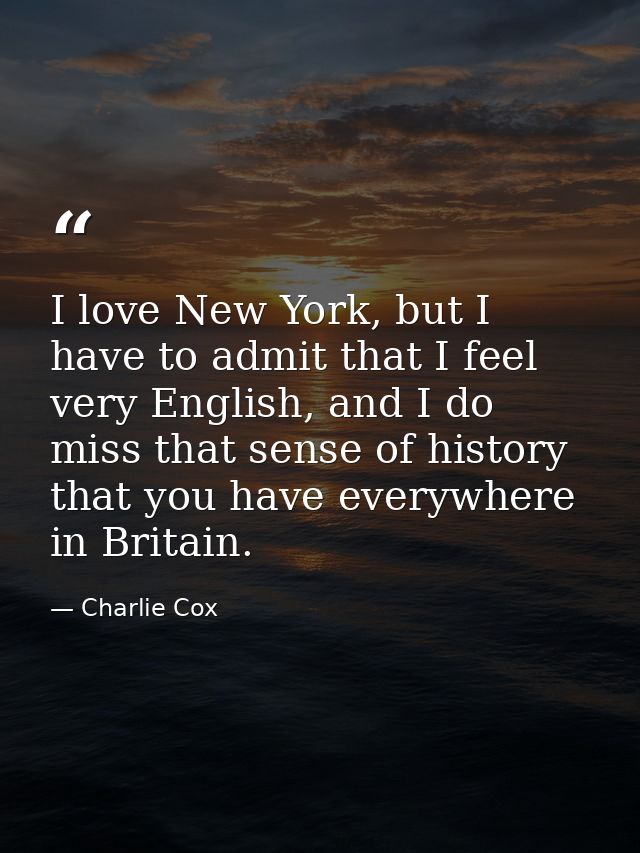 I love New York, but I have to admit that I feel very English, and I do miss that sense of history that you have everywh — Charlie Cox