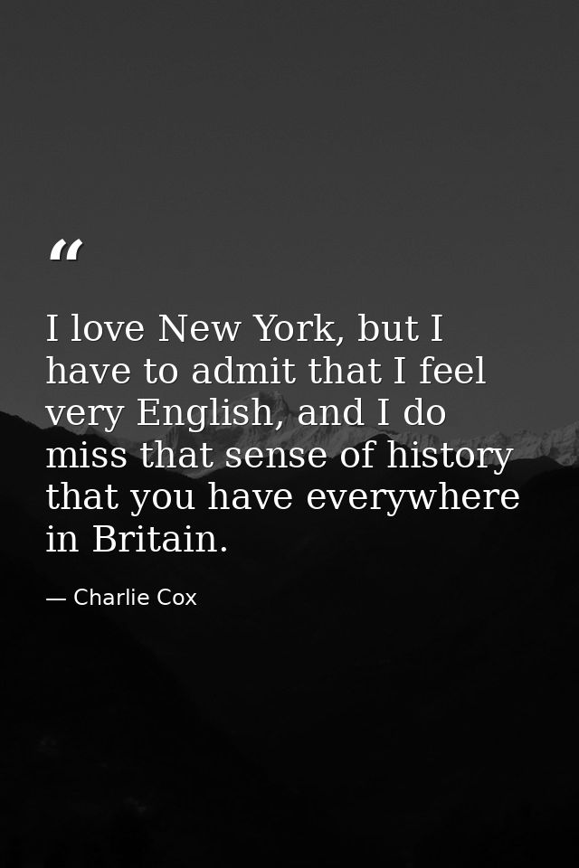 I love New York, but I have to admit that I feel very English, and I do miss that sense of history that you have everywh — Charlie Cox