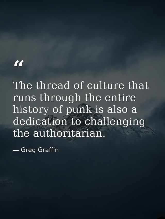 The thread of culture that runs through the entire history of punk is also a dedication to challenging the authoritarian — Greg Graffin