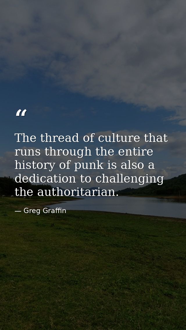 The thread of culture that runs through the entire history of punk is also a dedication to challenging the authoritarian — Greg Graffin