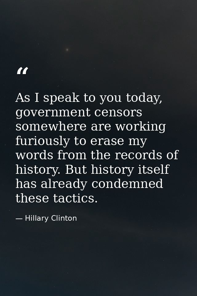 As I speak to you today, government censors somewhere are working furiously to erase my words from the records of histor — Hillary Clinton