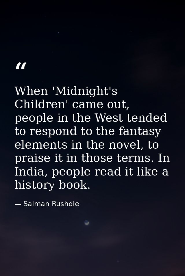 When 'Midnight's Children' came out, people in the West tended to respond to the fantasy elements in the novel, to prais — Salman Rushdie