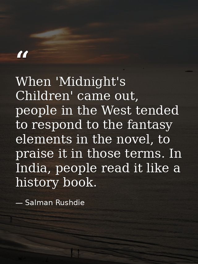 When 'Midnight's Children' came out, people in the West tended to respond to the fantasy elements in the novel, to prais — Salman Rushdie