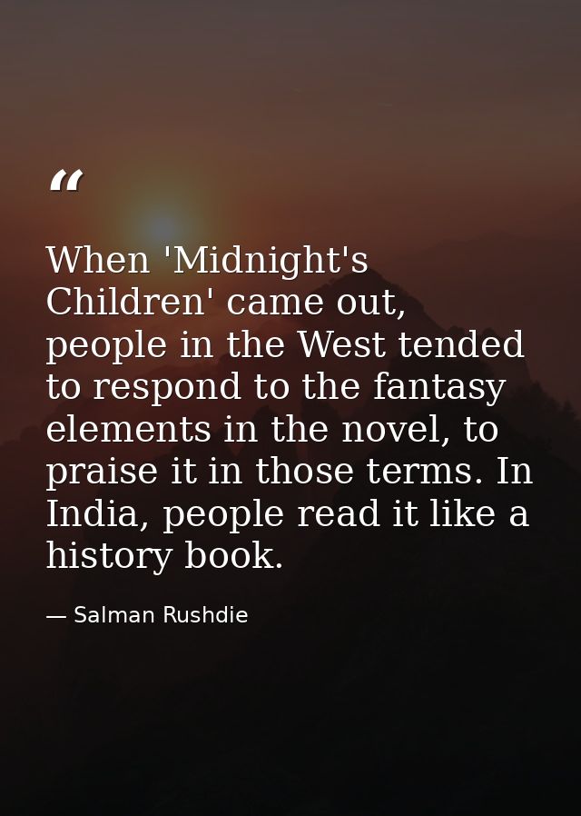 When 'Midnight's Children' came out, people in the West tended to respond to the fantasy elements in the novel, to prais — Salman Rushdie