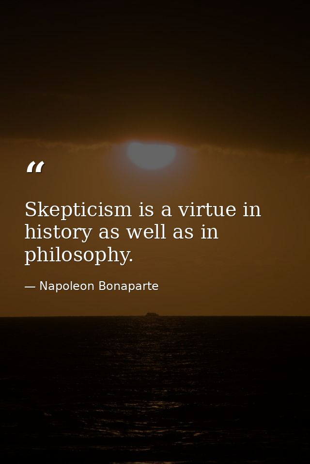 Skepticism is a virtue in history as well as in philosophy. — Napoleon Bonaparte