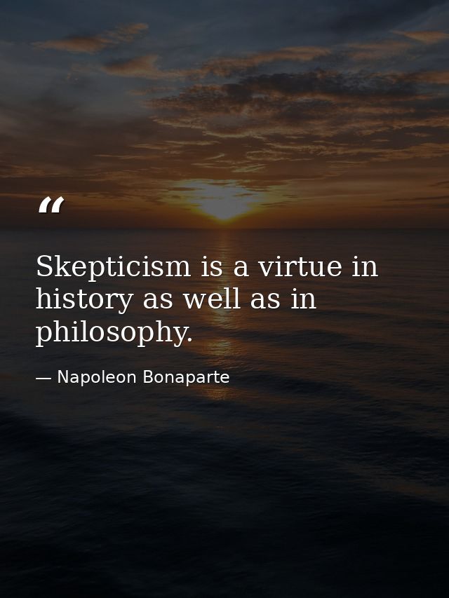 Skepticism is a virtue in history as well as in philosophy. — Napoleon Bonaparte